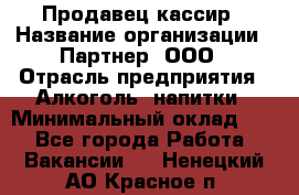 Продавец-кассир › Название организации ­ Партнер, ООО › Отрасль предприятия ­ Алкоголь, напитки › Минимальный оклад ­ 1 - Все города Работа » Вакансии   . Ненецкий АО,Красное п.